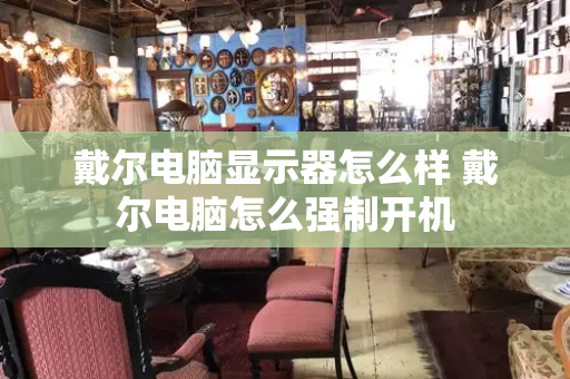 戴尔电脑显示器怎么样 戴尔电脑怎么强制开机-第1张图片-星选测评
