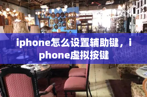 iphone怎么设置辅助键，iphone虚拟按键