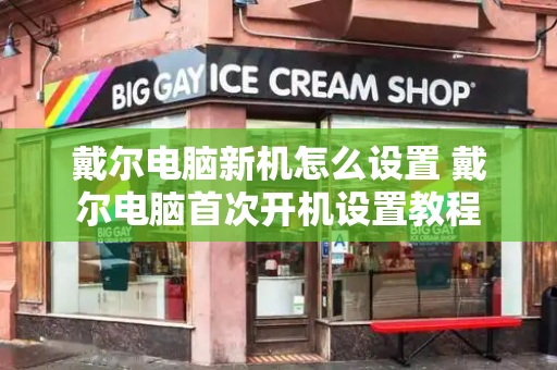 戴尔电脑新机怎么设置 戴尔电脑首次开机设置教程-第1张图片-星选测评