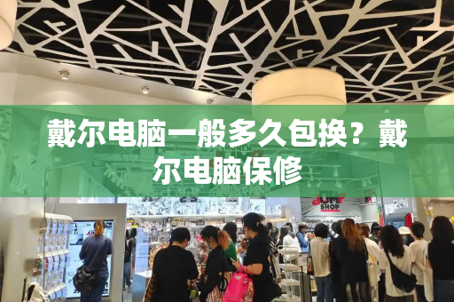 戴尔电脑一般多久包换？戴尔电脑保修
