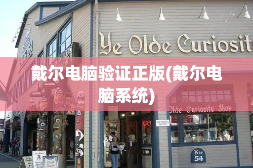 戴尔电脑验证正版(戴尔电脑系统)
