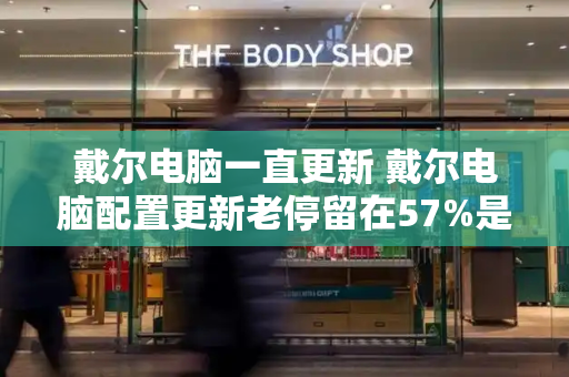 戴尔电脑一直更新 戴尔电脑配置更新老停留在57%是怎么回事