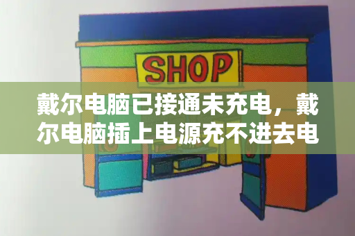 戴尔电脑已接通未充电，戴尔电脑插上电源充不进去电