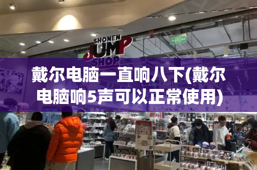 戴尔电脑一直响八下(戴尔电脑响5声可以正常使用)
