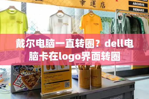 戴尔电脑一直转圈？dell电脑卡在logo界面转圈