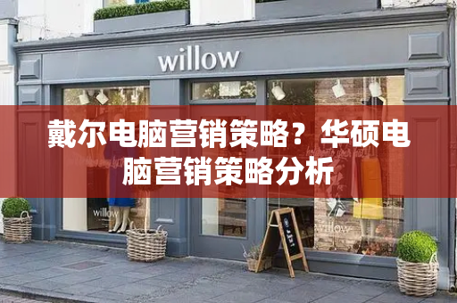戴尔电脑营销策略？华硕电脑营销策略分析