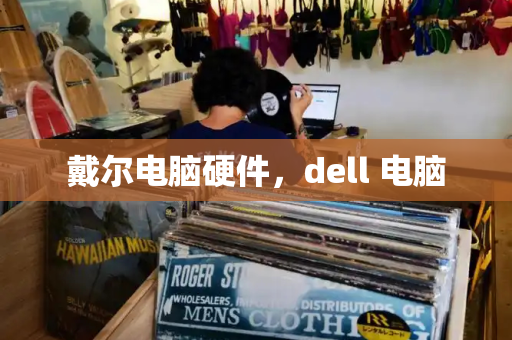 戴尔电脑硬件，dell 电脑