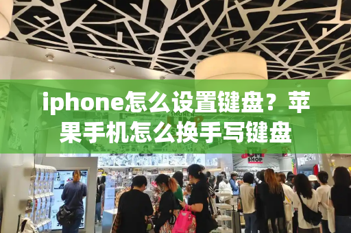 iphone怎么设置键盘？苹果手机怎么换手写键盘