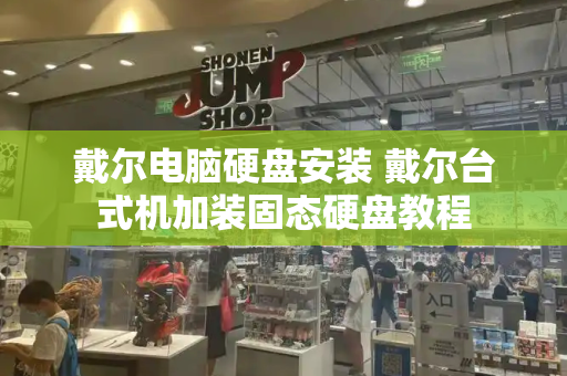 戴尔电脑硬盘安装 戴尔台式机加装固态硬盘教程-第1张图片-星选测评