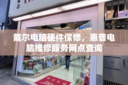 戴尔电脑硬件保修，惠普电脑维修服务网点查询