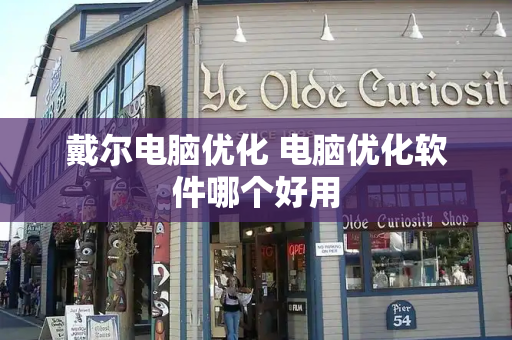 戴尔电脑优化 电脑优化软件哪个好用