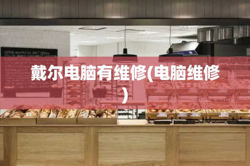 戴尔电脑有维修(电脑维修)-第1张图片-星选测评