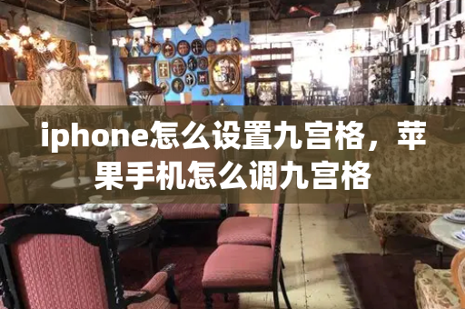 iphone怎么设置九宫格，苹果手机怎么调九宫格