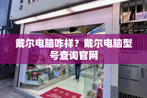 戴尔电脑咋样？戴尔电脑型号查询官网