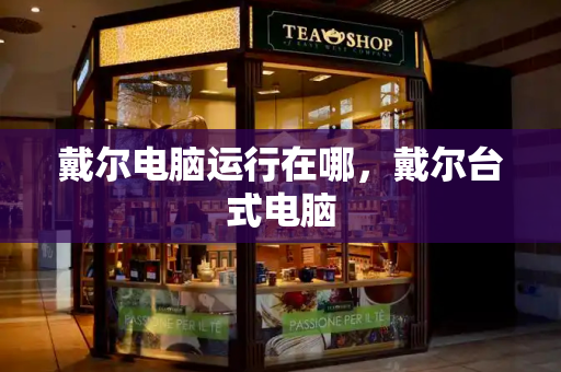 戴尔电脑运行在哪，戴尔台式电脑-第1张图片-星选测评