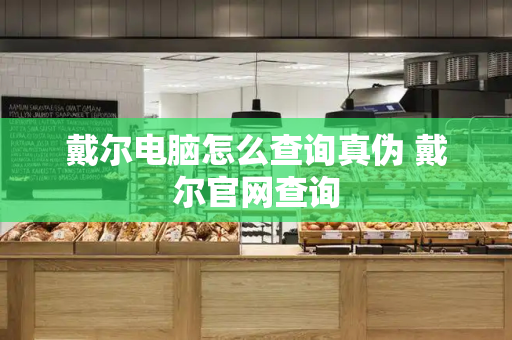 戴尔电脑怎么查询真伪 戴尔官网查询