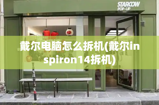 戴尔电脑怎么拆机(戴尔inspiron14拆机)-第1张图片-星选测评