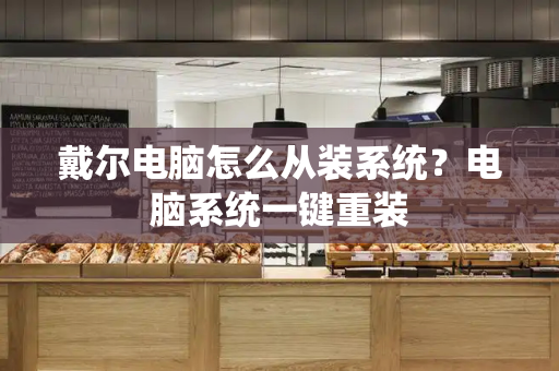 戴尔电脑怎么从装系统？电脑系统一键重装