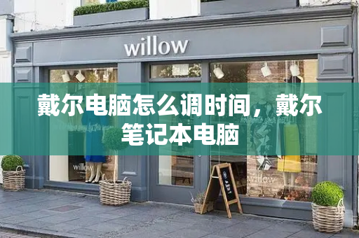 戴尔电脑怎么调时间，戴尔笔记本电脑-第1张图片-星选测评