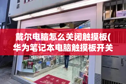 戴尔电脑怎么关闭触摸板(华为笔记本电脑触摸板开关在哪)