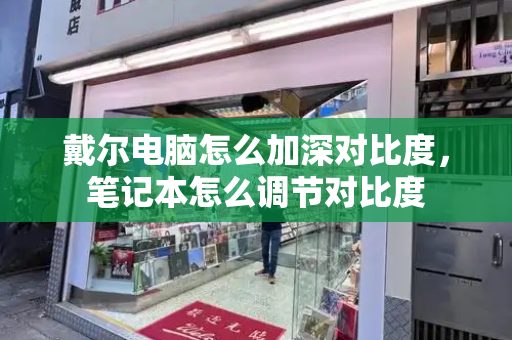 戴尔电脑怎么加深对比度，笔记本怎么调节对比度-第1张图片-星选测评