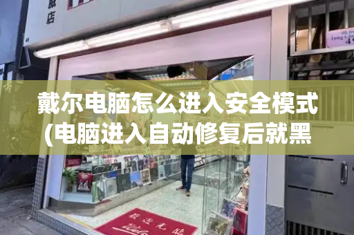 戴尔电脑怎么进入安全模式(电脑进入自动修复后就黑屏了)-第1张图片-星选测评