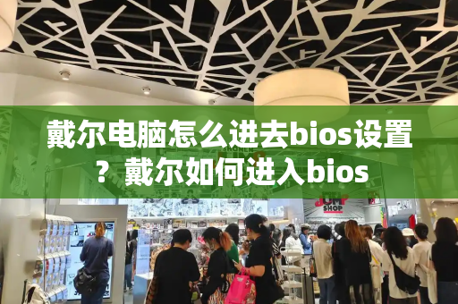 戴尔电脑怎么进去bios设置？戴尔如何进入bios