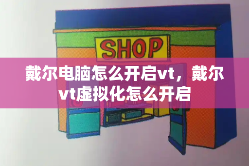 戴尔电脑怎么开启vt，戴尔vt虚拟化怎么开启-第1张图片-星选测评