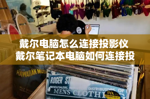 戴尔电脑怎么连接投影仪 戴尔笔记本电脑如何连接投影仪