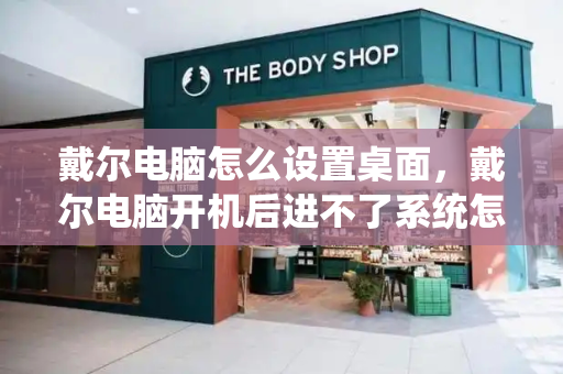 戴尔电脑怎么设置桌面，戴尔电脑开机后进不了系统怎么办-第1张图片-星选测评