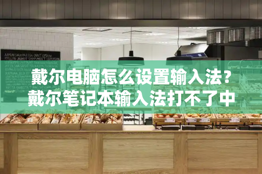 戴尔电脑怎么设置输入法？戴尔笔记本输入法打不了中文