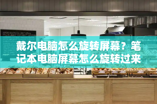戴尔电脑怎么旋转屏幕？笔记本电脑屏幕怎么旋转过来