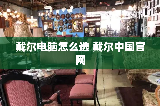 戴尔电脑怎么选 戴尔中国官网