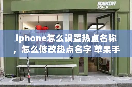 iphone怎么设置热点名称，怎么修改热点名字 苹果手机