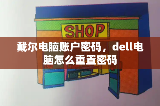 戴尔电脑账户密码，dell电脑怎么重置密码