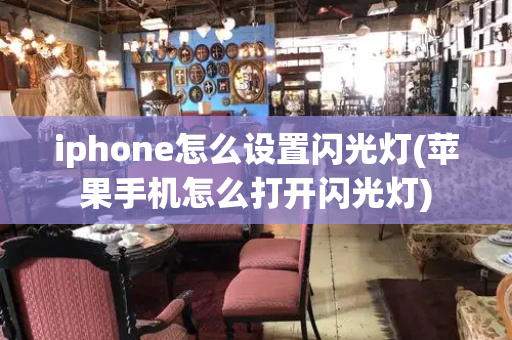 iphone怎么设置闪光灯(苹果手机怎么打开闪光灯)