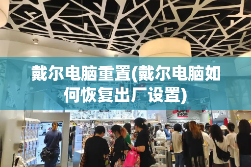 戴尔电脑重置(戴尔电脑如何恢复出厂设置)-第1张图片-星选测评