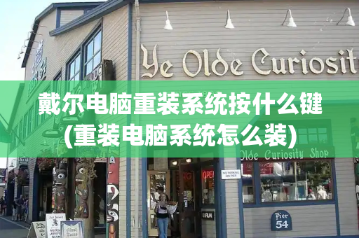 戴尔电脑重装系统按什么键(重装电脑系统怎么装)