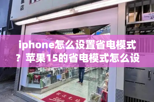 iphone怎么设置省电模式？苹果15的省电模式怎么设置