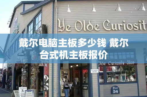 戴尔电脑主板多少钱 戴尔台式机主板报价
