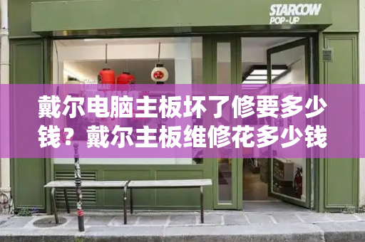 戴尔电脑主板坏了修要多少钱？戴尔主板维修花多少钱