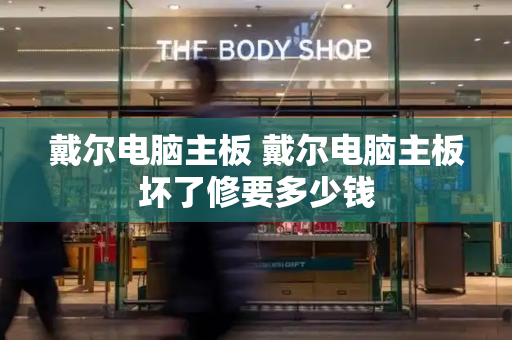 戴尔电脑主板 戴尔电脑主板坏了修要多少钱