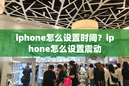 iphone怎么设置时间？iphone怎么设置震动