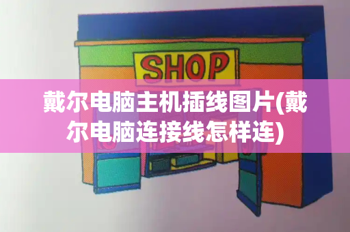 戴尔电脑主机插线图片(戴尔电脑连接线怎样连)