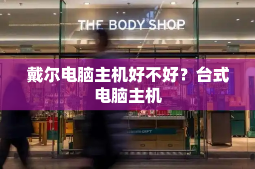 戴尔电脑主机好不好？台式电脑主机