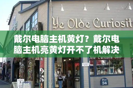 戴尔电脑主机黄灯？戴尔电脑主机亮黄灯开不了机解决方法