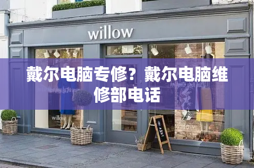 戴尔电脑专修？戴尔电脑维修部电话