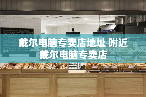 戴尔电脑专卖店地址 附近戴尔电脑专卖店-第1张图片-星选测评