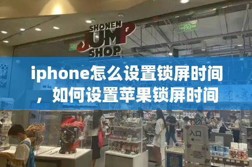 iphone怎么设置锁屏时间，如何设置苹果锁屏时间