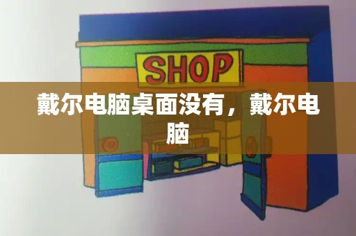 戴尔电脑桌面没有，戴尔电脑-第1张图片-星选测评